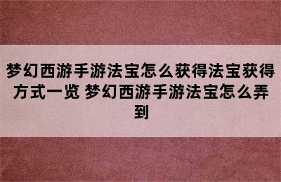 梦幻西游手游法宝怎么获得法宝获得方式一览 梦幻西游手游法宝怎么弄到